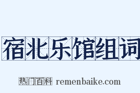 宿北乐馆组词是什么意思的图片